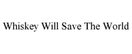 WHISKEY WILL SAVE THE WORLD