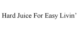 HARD JUICE FOR EASY LIVIN’