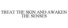 TREAT THE SKIN AND AWAKEN THE SENSES