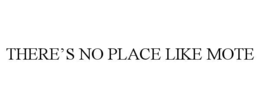 THERE’S NO PLACE LIKE MOTE