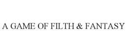A GAME OF FILTH & FANTASY