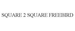 SQUARE 2 SQUARE FREEBIRD