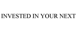 INVESTED IN YOUR NEXT