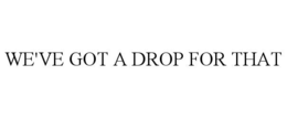WE'VE GOT A DROP FOR THAT
