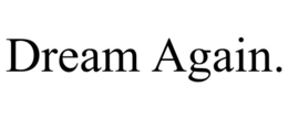 DREAM AGAIN.