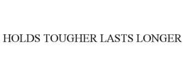 HOLDS TOUGHER LASTS LONGER