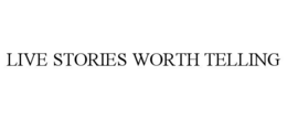 LIVE STORIES WORTH TELLING