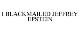 I BLACKMAILED JEFFREY EPSTEIN