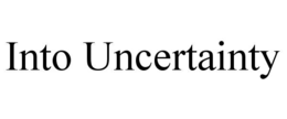 INTO UNCERTAINTY