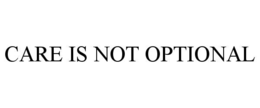 CARE IS NOT OPTIONAL