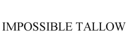 IMPOSSIBLE TALLOW