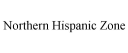 NORTHERN HISPANIC ZONE