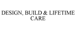 DESIGN, BUILD & LIFETIME CARE