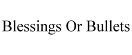 BLESSINGS OR BULLETS