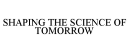 SHAPING THE SCIENCE OF TOMORROW