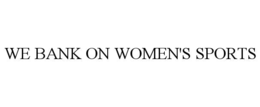 WE BANK ON WOMEN'S SPORTS