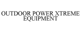 OUTDOOR POWER XTREME EQUIPMENT