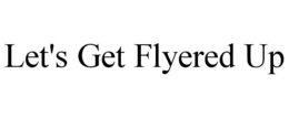 LET'S GET FLYERED UP